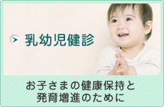 お子さまの健康保持と発育増進のために　乳幼児健診